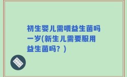 初生婴儿需喂益生菌吗一岁(新生儿需要服用益生菌吗？)