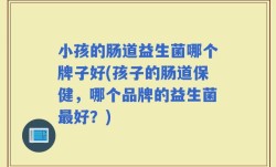 小孩的肠道益生菌哪个牌子好(孩子的肠道保健，哪个品牌的益生菌最好？)