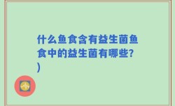 什么鱼食含有益生菌鱼食中的益生菌有哪些？)