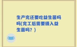 生产完还要吃益生菌吗吗(完工后需要摄入益生菌吗？)