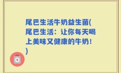 尾巴生活牛奶益生菌(尾巴生活：让你每天喝上美味又健康的牛奶！)