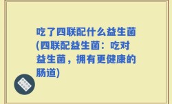 吃了四联配什么益生菌(四联配益生菌：吃对益生菌，拥有更健康的肠道)