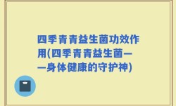 四季青青益生菌功效作用(四季青青益生菌——身体健康的守护神)