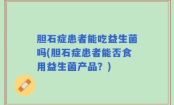 胆石症患者能吃益生菌吗(胆石症患者能否食用益生菌产品？)