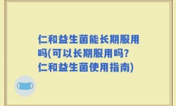 仁和益生菌能长期服用吗(可以长期服用吗？仁和益生菌使用指南)