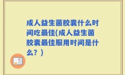 成人益生菌胶囊什么时间吃最佳(成人益生菌胶囊最佳服用时间是什么？)