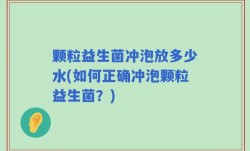 颗粒益生菌冲泡放多少水(如何正确冲泡颗粒益生菌？)