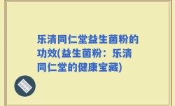 乐清同仁堂益生菌粉的功效(益生菌粉：乐清同仁堂的健康宝藏)