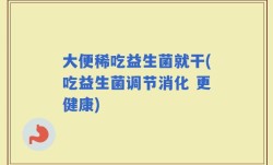 大便稀吃益生菌就干(吃益生菌调节消化 更健康)