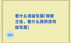 君什么保益生菌(保健之选，君什么提供高效益生菌)