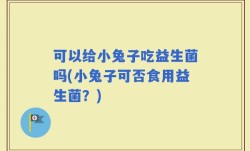 可以给小兔子吃益生菌吗(小兔子可否食用益生菌？)