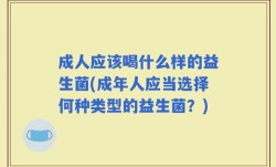 成人应该喝什么样的益生菌(成年人应当选择何种类型的益生菌？)