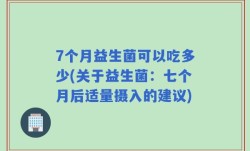7个月益生菌可以吃多少(关于益生菌：七个月后适量摄入的建议)