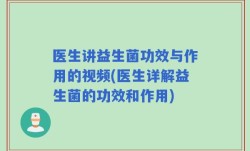 医生讲益生菌功效与作用的视频(医生详解益生菌的功效和作用)