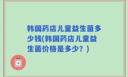 韩国药店儿童益生菌多少钱(韩国药店儿童益生菌价格是多少？)