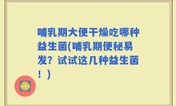 哺乳期大便干燥吃哪种益生菌(哺乳期便秘易发？试试这几种益生菌！)