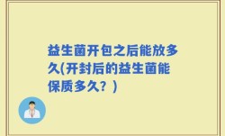 益生菌开包之后能放多久(开封后的益生菌能保质多久？)