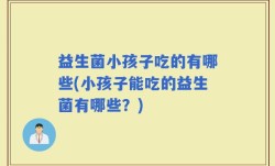 益生菌小孩子吃的有哪些(小孩子能吃的益生菌有哪些？)