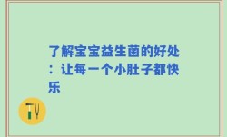 了解宝宝益生菌的好处：让每一个小肚子都快乐