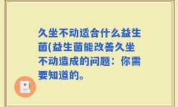 久坐不动适合什么益生菌(益生菌能改善久坐不动造成的问题：你需要知道的。