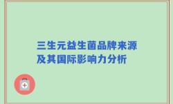 三生元益生菌品牌来源及其国际影响力分析