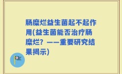 肠糜烂益生菌起不起作用(益生菌能否治疗肠糜烂？——重要研究结果揭示)