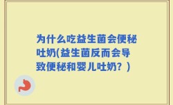 为什么吃益生菌会便秘吐奶(益生菌反而会导致便秘和婴儿吐奶？)