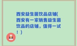 西安益生菌饮品店铺(西安有一家销售益生菌饮品的店铺，值得一试！)