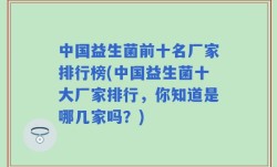 中国益生菌前十名厂家排行榜(中国益生菌十大厂家排行，你知道是哪几家吗？)
