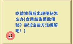 吃益生菌后出现便秘怎么办(食用益生菌致便秘？尝试这些方法缓解吧！)