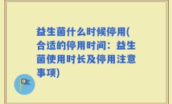 益生菌什么时候停用(合适的停用时间：益生菌使用时长及停用注意事项)