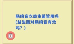 肠鸣音吃益生菌管用吗(益生菌对肠鸣音有效吗？)