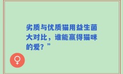 劣质与优质猫用益生菌大对比，谁能赢得猫咪的爱？”