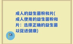 成人的益生菌粉和片(成人使用的益生菌粉和片：选择正确的益生菌以促进健康)