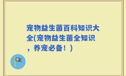 宠物益生菌百科知识大全(宠物益生菌全知识，养宠必备！)