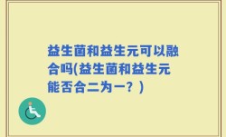 益生菌和益生元可以融合吗(益生菌和益生元能否合二为一？)