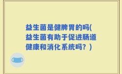 益生菌是健脾胃的吗(益生菌有助于促进肠道健康和消化系统吗？)