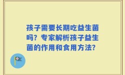 孩子需要长期吃益生菌吗？专家解析孩子益生菌的作用和食用方法？