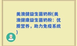 美澳健益生菌奶粉(美澳健康益生菌奶粉：优质营养，助力免疫系统)