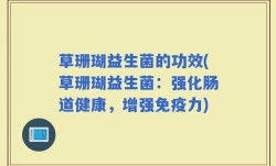 草珊瑚益生菌的功效(草珊瑚益生菌：强化肠道健康，增强免疫力)