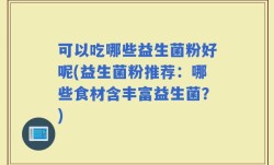 可以吃哪些益生菌粉好呢(益生菌粉推荐：哪些食材含丰富益生菌？)