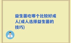 益生菌吃哪个比较好成人(成人选择益生菌的技巧)