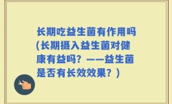 长期吃益生菌有作用吗(长期摄入益生菌对健康有益吗？——益生菌是否有长效效果？)