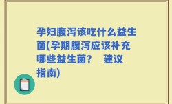 孕妇腹泻该吃什么益生菌(孕期腹泻应该补充哪些益生菌？  建议指南)