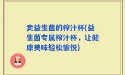 卖益生菌的榨汁杯(益生菌专属榨汁杯，让健康美味轻松愉悦)
