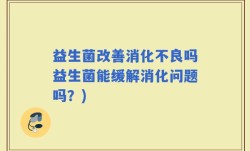 益生菌改善消化不良吗益生菌能缓解消化问题吗？)