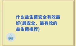 什么益生菌安全有效最好(最安全、最有效的益生菌推荐)
