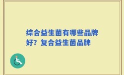 综合益生菌有哪些品牌好？复合益生菌品牌