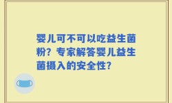 婴儿可不可以吃益生菌粉？专家解答婴儿益生菌摄入的安全性？