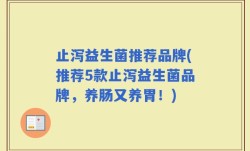 止泻益生菌推荐品牌(推荐5款止泻益生菌品牌，养肠又养胃！)